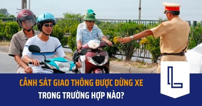 Cảnh sát giao thông được dừng xe trong trường hợp nào?