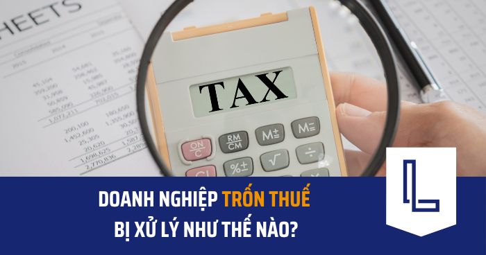 Doanh nghiệp trốn thuế bị xử lý như thế nào?