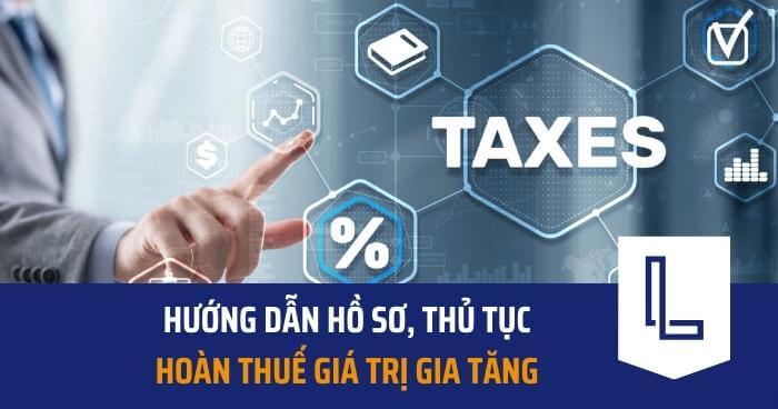 Hướng dẫn hồ sơ, thủ tục hoàn thuế GTGT năm 2022