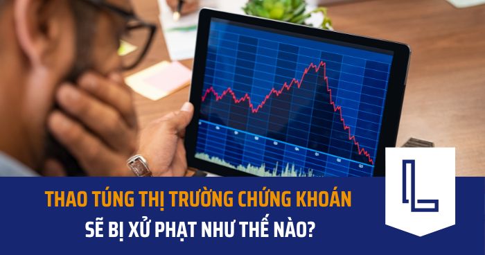 Thao túng thị trường chứng khoán sẽ bị xử phạt như thế nào?